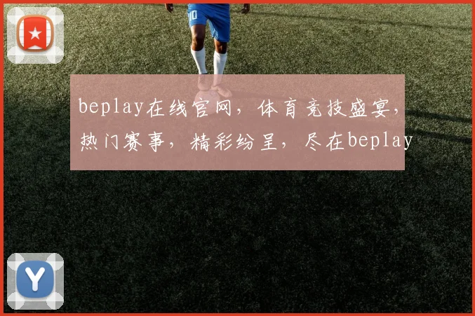 beplay在线官网，体育竞技盛宴，热门赛事，精彩纷呈，尽在beplay