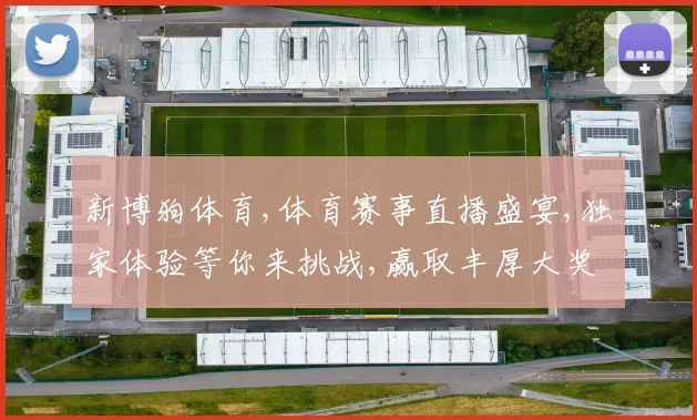 新博狗体育,体育赛事直播盛宴,独家体验等你来挑战,赢取丰厚大奖