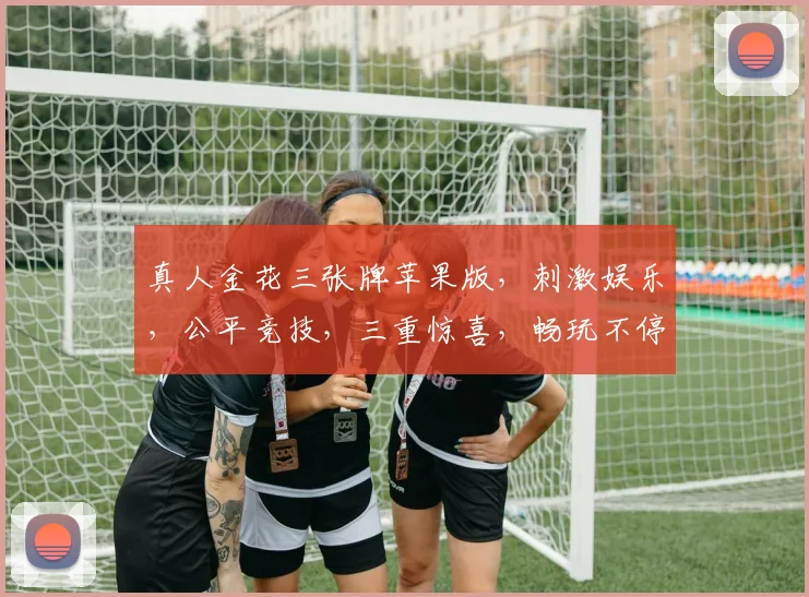 真人金花三张牌苹果版，刺激娱乐，公平竞技，三重惊喜，畅玩不停，必赢之道