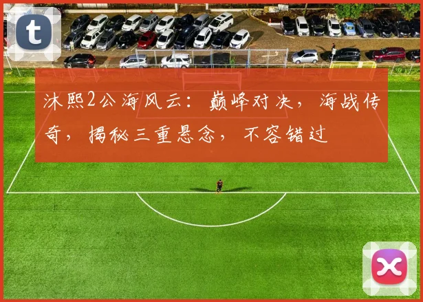 沐熙2公海风云：巅峰对决，海战传奇，揭秘三重悬念，不容错过