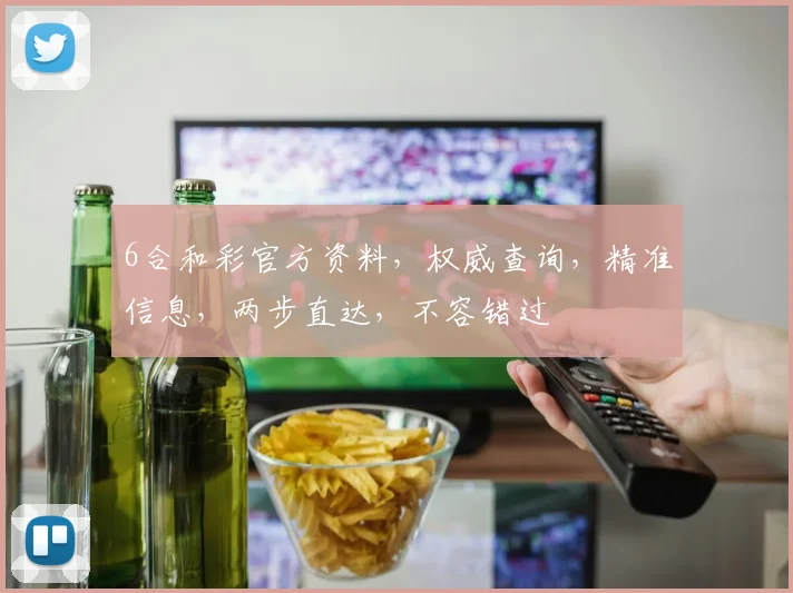 6合和彩官方资料，权威查询，精准信息，两步直达，不容错过