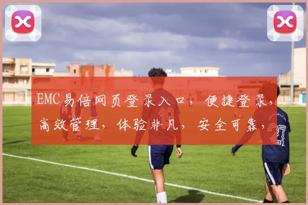 EMC易倍网页登录入口，便捷登录，高效管理，体验非凡，安全可靠，一步到位