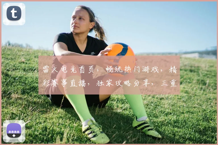 雷火电竞首页，畅玩热门游戏，精彩赛事直播，独家攻略分享，三重福利等你来