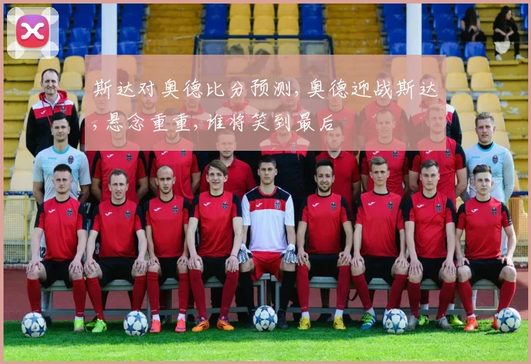 斯达对奥德比分预测,奥德迎战斯达,悬念重重,谁将笑到最后