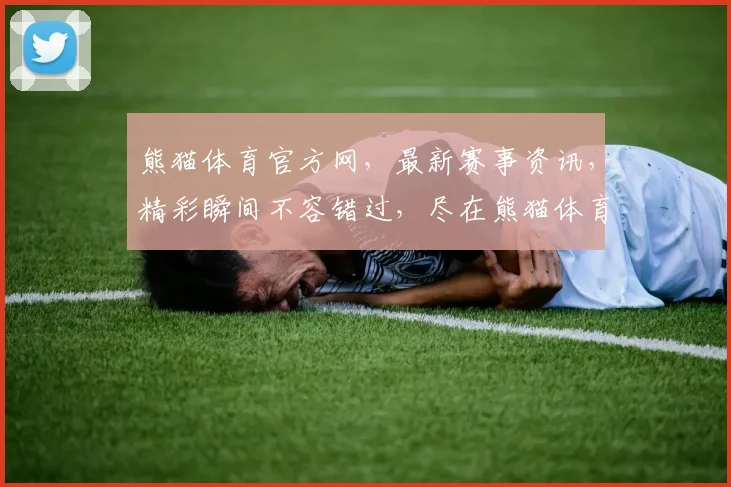 熊猫体育官方网，最新赛事资讯，精彩瞬间不容错过，尽在熊猫体育，畅享运动盛宴
