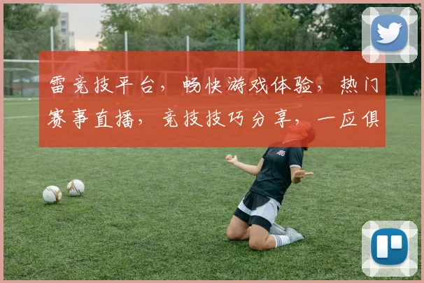 雷竞技平台，畅快游戏体验，热门赛事直播，竞技技巧分享，一应俱全，值得信赖