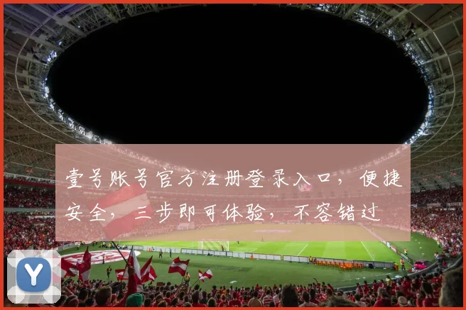 壹号账号官方注册登录入口，便捷安全，三步即可体验，不容错过